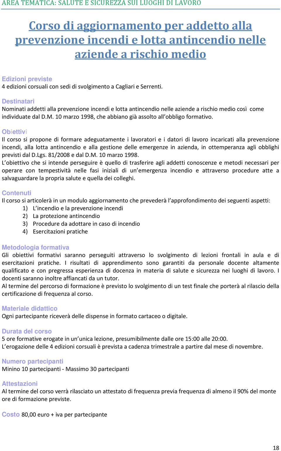 Il corso si propone di formare adeguatamente i lavoratori e i datori di lavoro incaricati alla prevenzione incendi, alla lotta antincendio e alla gestione delle emergenze in azienda, in ottemperanza