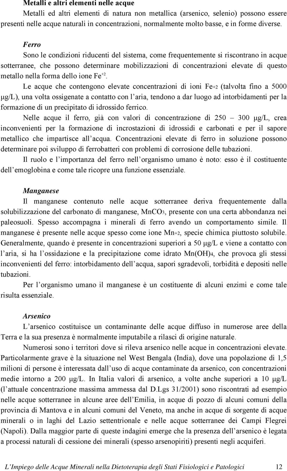 Ferro Sono le condizioni riducenti del sistema, come frequentemente si riscontrano in acque sotterranee, che possono determinare mobilizzazioni di concentrazioni elevate di questo metallo nella forma