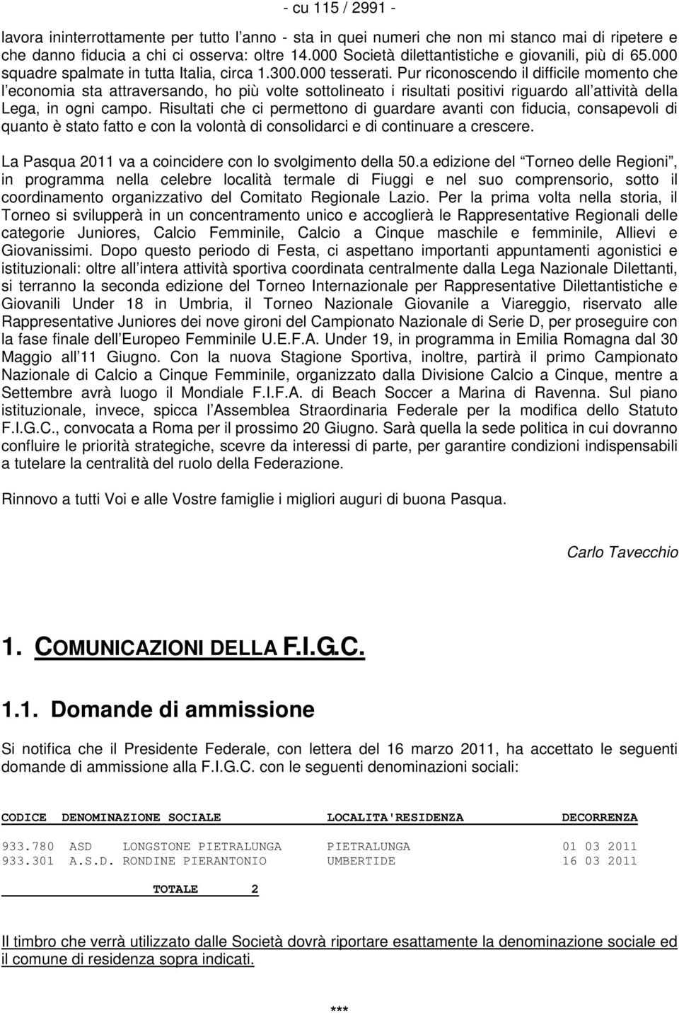 Pur riconoscendo il difficile momento che l economia sta attraversando, ho più volte sottolineato i risultati positivi riguardo all attività della Lega, in ogni campo.