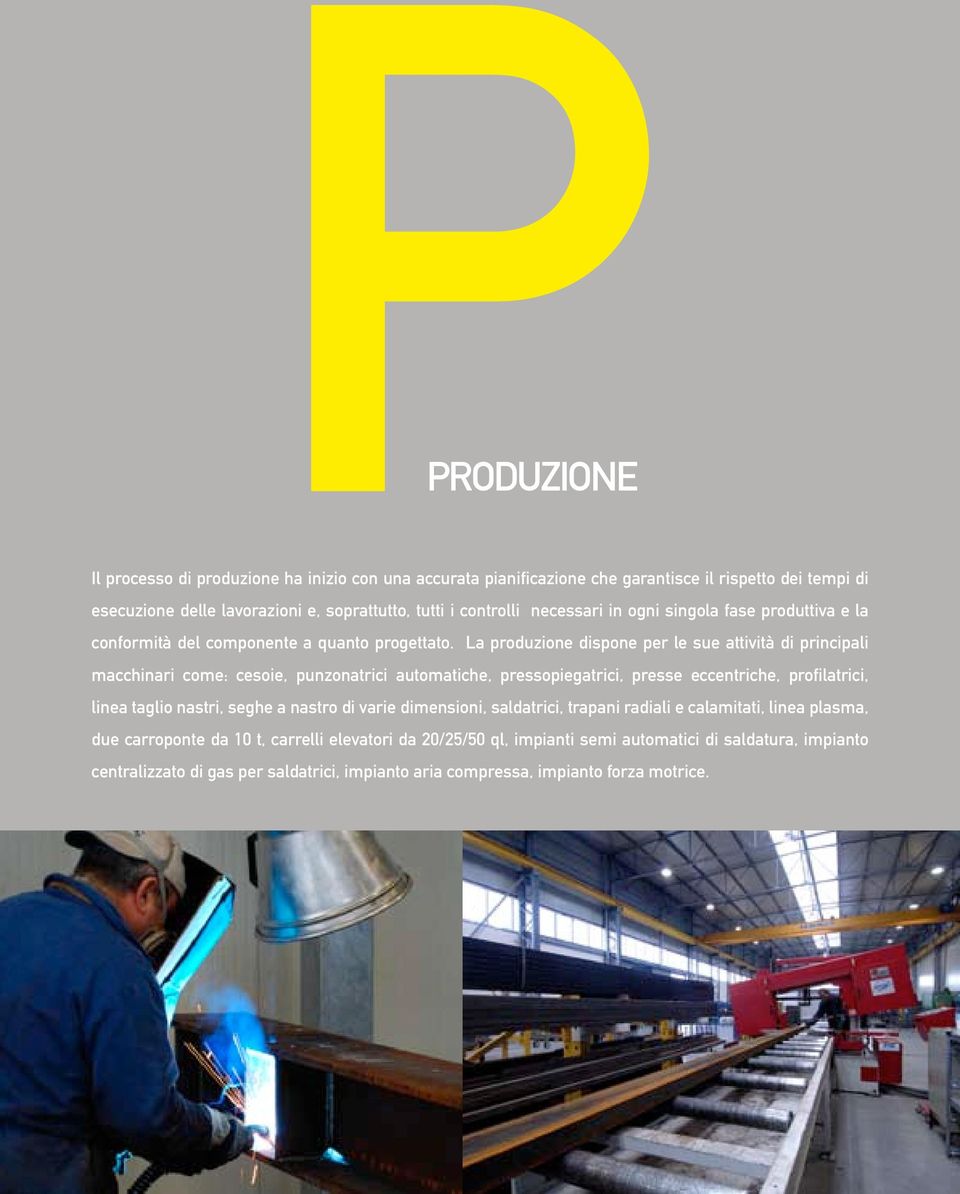 La produzione dispone per le sue attività di principali macchinari come: cesoie, punzonatrici automatiche, pressopiegatrici, presse eccentriche, profilatrici, linea taglio nastri,