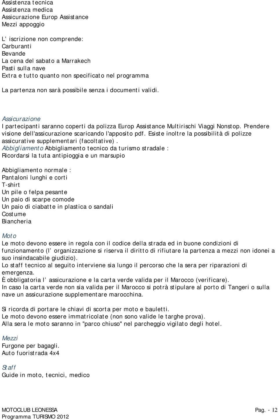 Prendere visione dell'assicurazione scaricando l'apposito pdf. Esiste inoltre la possibilità di polizze assicurative supplementari (facoltative).