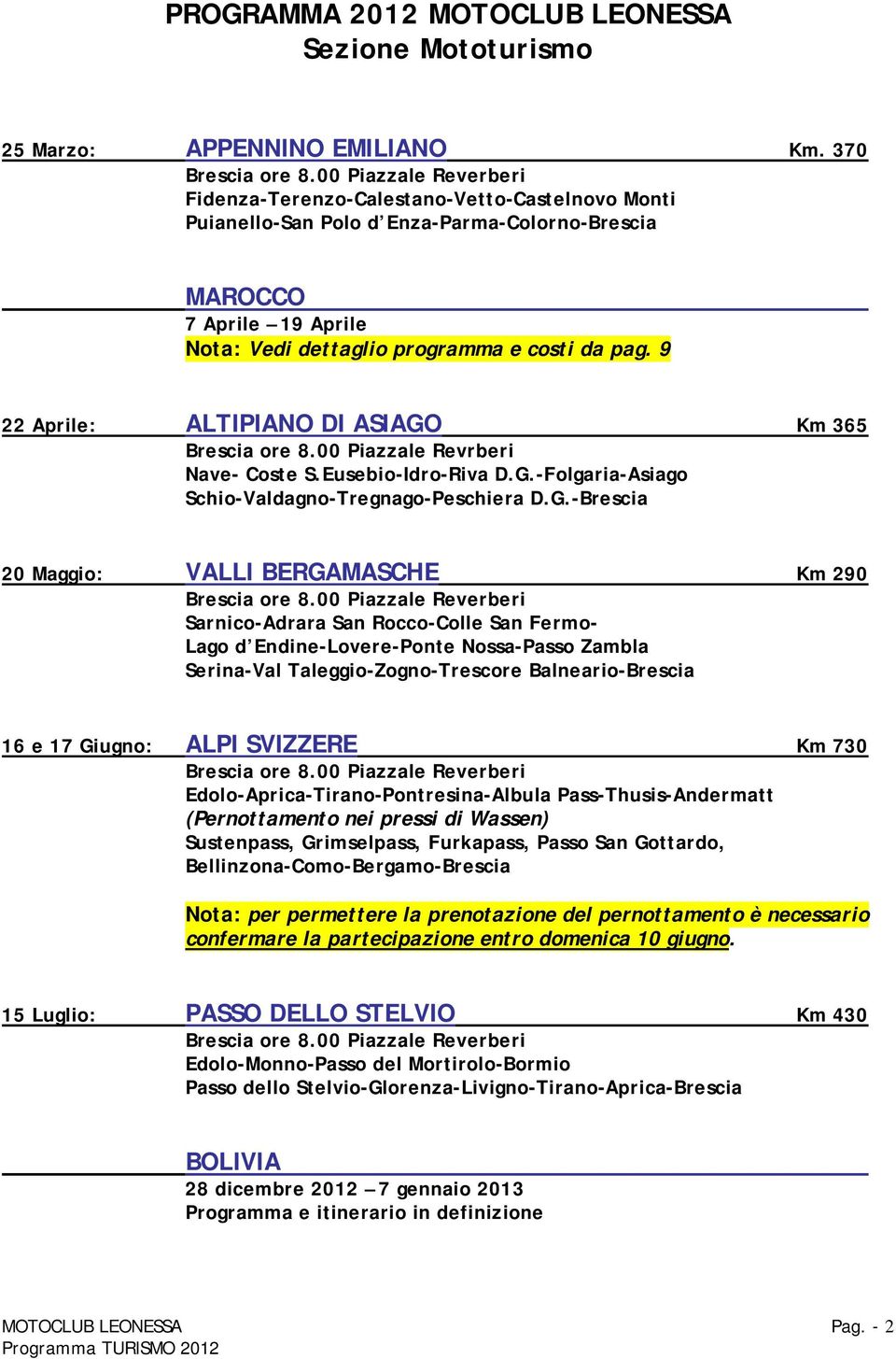 9 22 Aprile: ALTIPIANO DI ASIAGO Km 365 Brescia ore 8.00 Piazzale Revrberi Nave- Coste S.Eusebio-Idro-Riva D.G.-Folgaria-Asiago Schio-Valdagno-Tregnago-Peschiera D.G.-Brescia 20 Maggio: VALLI BERGAMASCHE Km 290 Brescia ore 8.