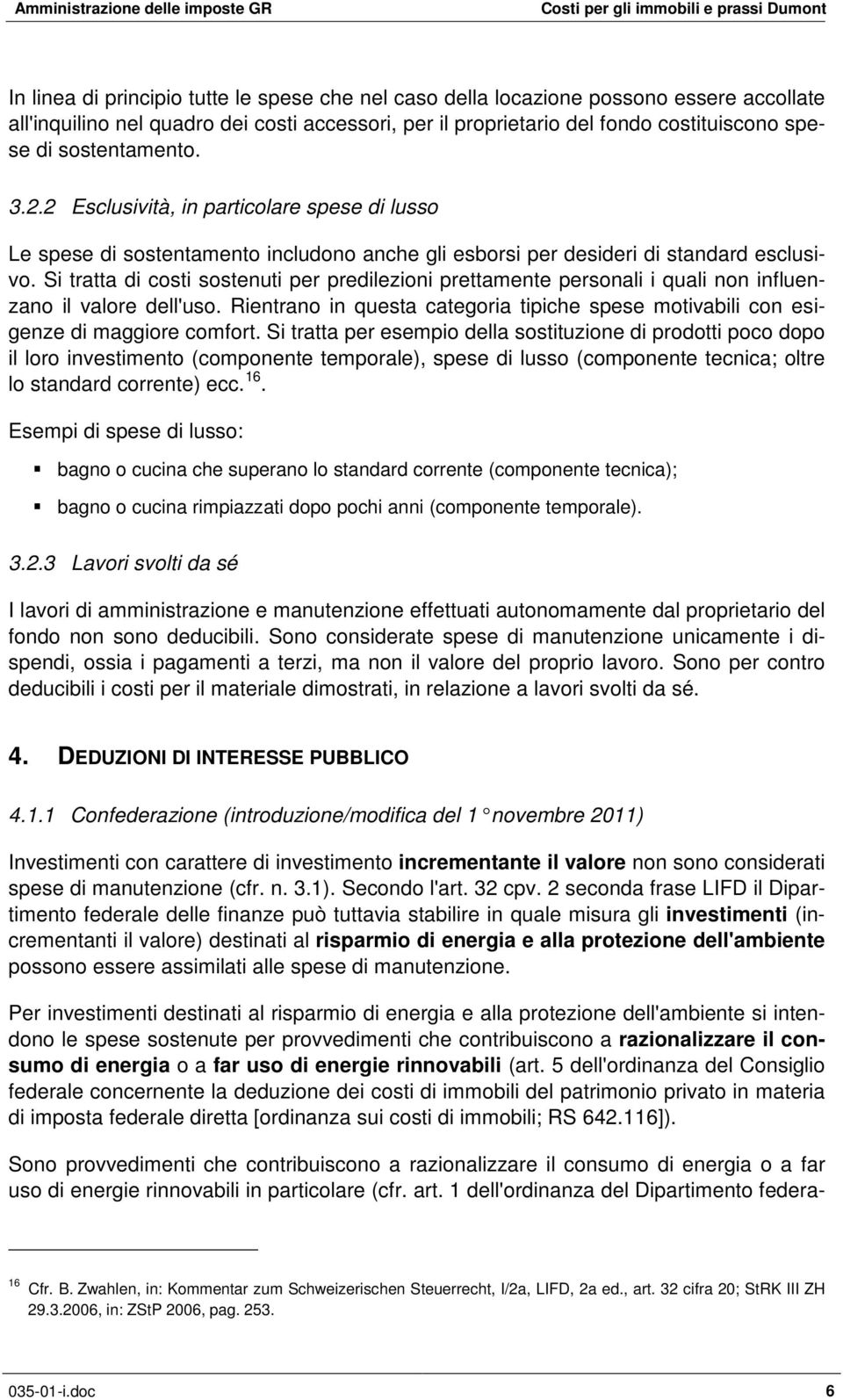 Si tratta di costi sostenuti per predilezioni prettamente personali i quali non influenzano il valore dell'uso. Rientrano in questa categoria tipiche spese motivabili con esigenze di maggiore comfort.