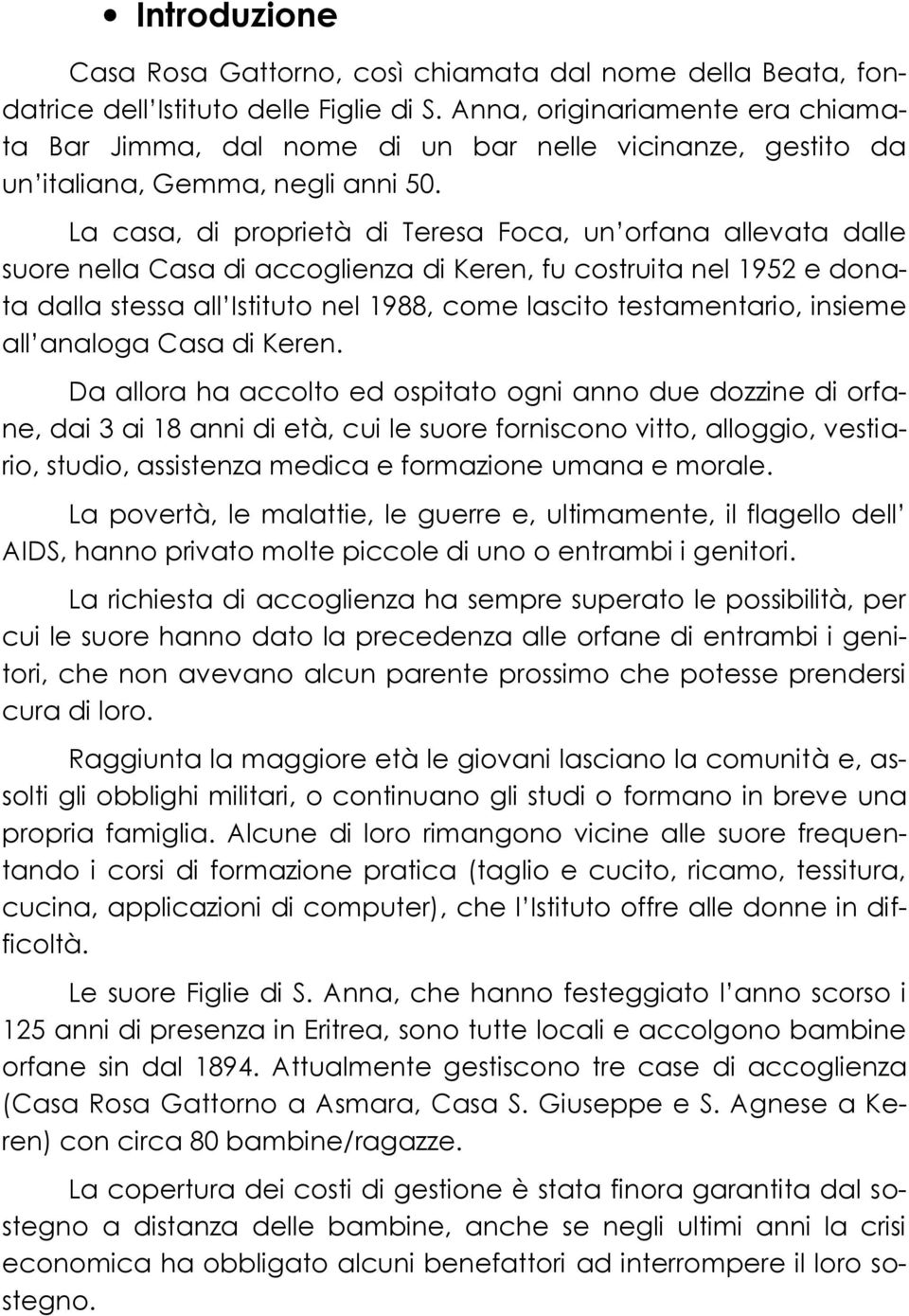 La casa, di proprietà di Teresa Foca, un orfana allevata dalle suore nella Casa di accoglienza di Keren, fu costruita nel 1952 e donata dalla stessa all Istituto nel 1988, come lascito testamentario,