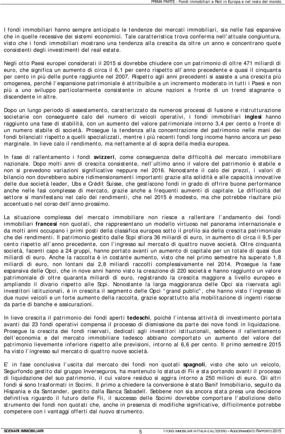 Tale caratteristica trova conferma nell attuale congiuntura, visto che i fondi immobiliari mostrano una tendenza alla crescita da oltre un anno e concentrano quote consistenti degli investimenti del