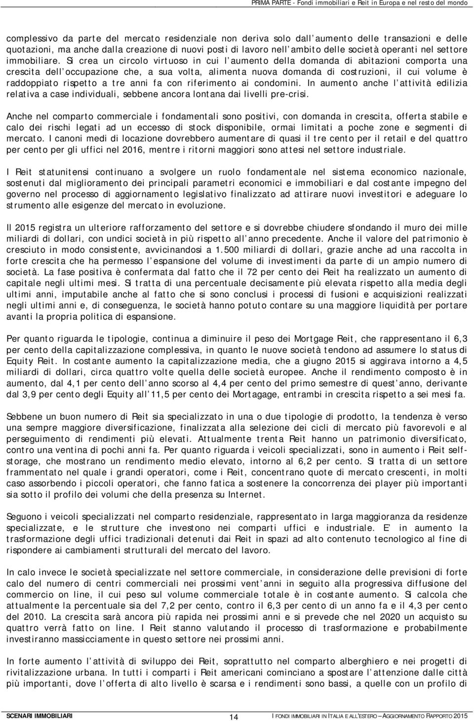 Si crea un circolo virtuoso in cui l aumento della domanda di abitazioni comporta una crescita dell occupazione che, a sua volta, alimenta nuova domanda di costruzioni, il cui volume è raddoppiato