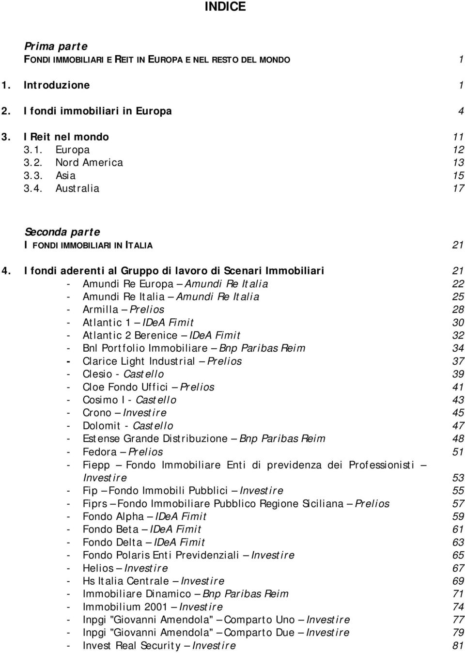 I fondi aderenti al Gruppo di lavoro di Scenari Immobiliari 21 - Amundi Re Europa Amundi Re Italia 22 - Amundi Re Italia Amundi Re Italia 25 - Armilla Prelios 28 - Atlantic 1 IDeA Fimit 30 - Atlantic