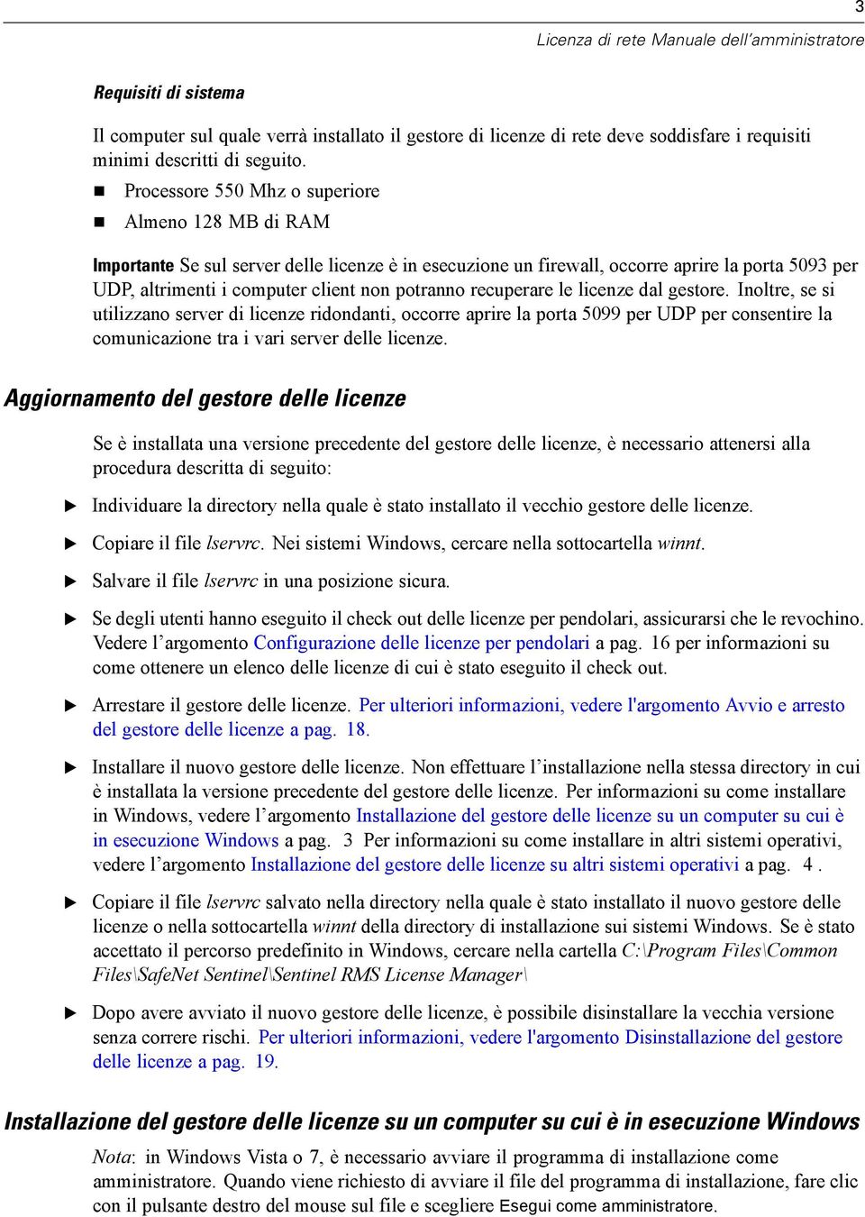 recuperare le licenze dal gestore. Inoltre, se si utilizzano server di licenze ridondanti, occorre aprire la porta 5099 per UDP per consentire la comunicazione tra i vari server delle licenze.