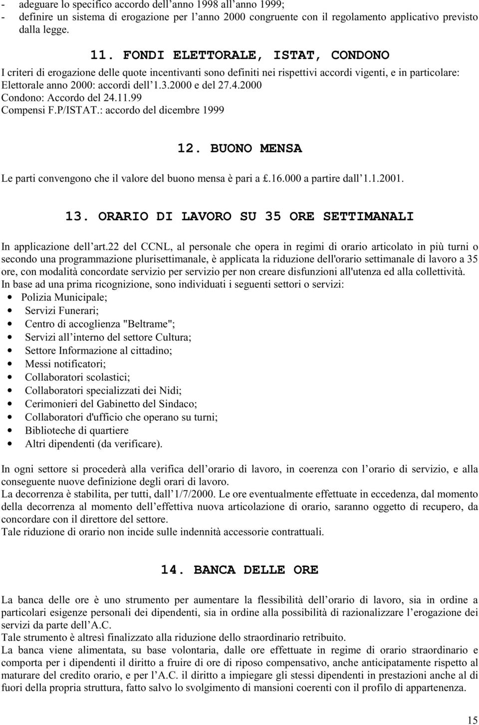 4.2000 Condono: Accordo del 24.11.99 Compensi F.P/ISTAT.: accordo del dicembre 1999 12. BUONO MENSA Le parti convengono che il valore del buono mensa è pari a.16.000 a partire dall 1.1.2001. 13.