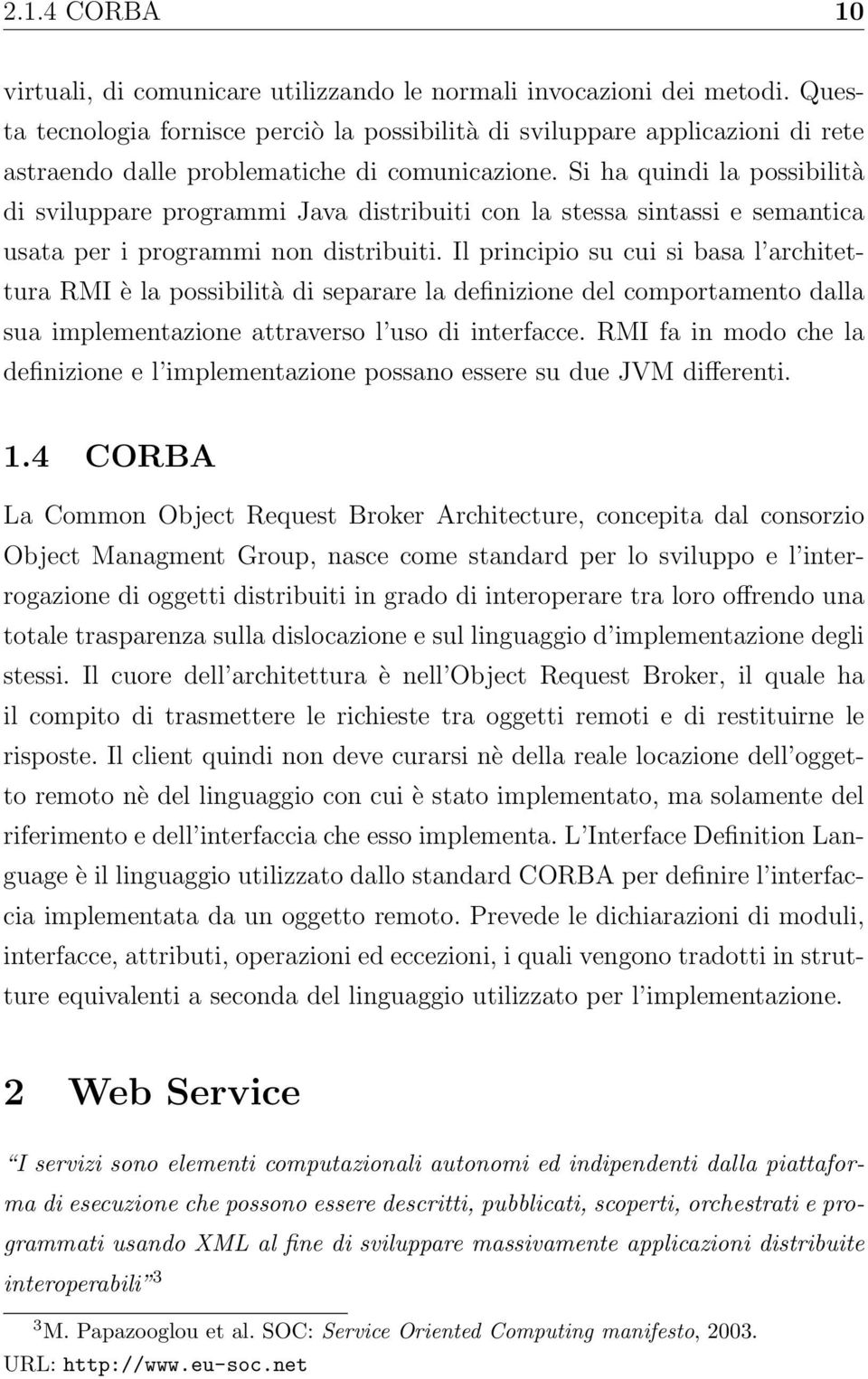 Si ha quindi la possibilità di sviluppare programmi Java distribuiti con la stessa sintassi e semantica usata per i programmi non distribuiti.