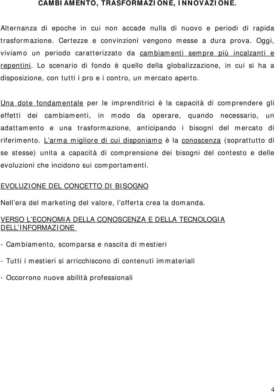 Lo scenario di fondo è quello della globalizzazione, in cui si ha a disposizione, con tutti i pro e i contro, un mercato aperto.