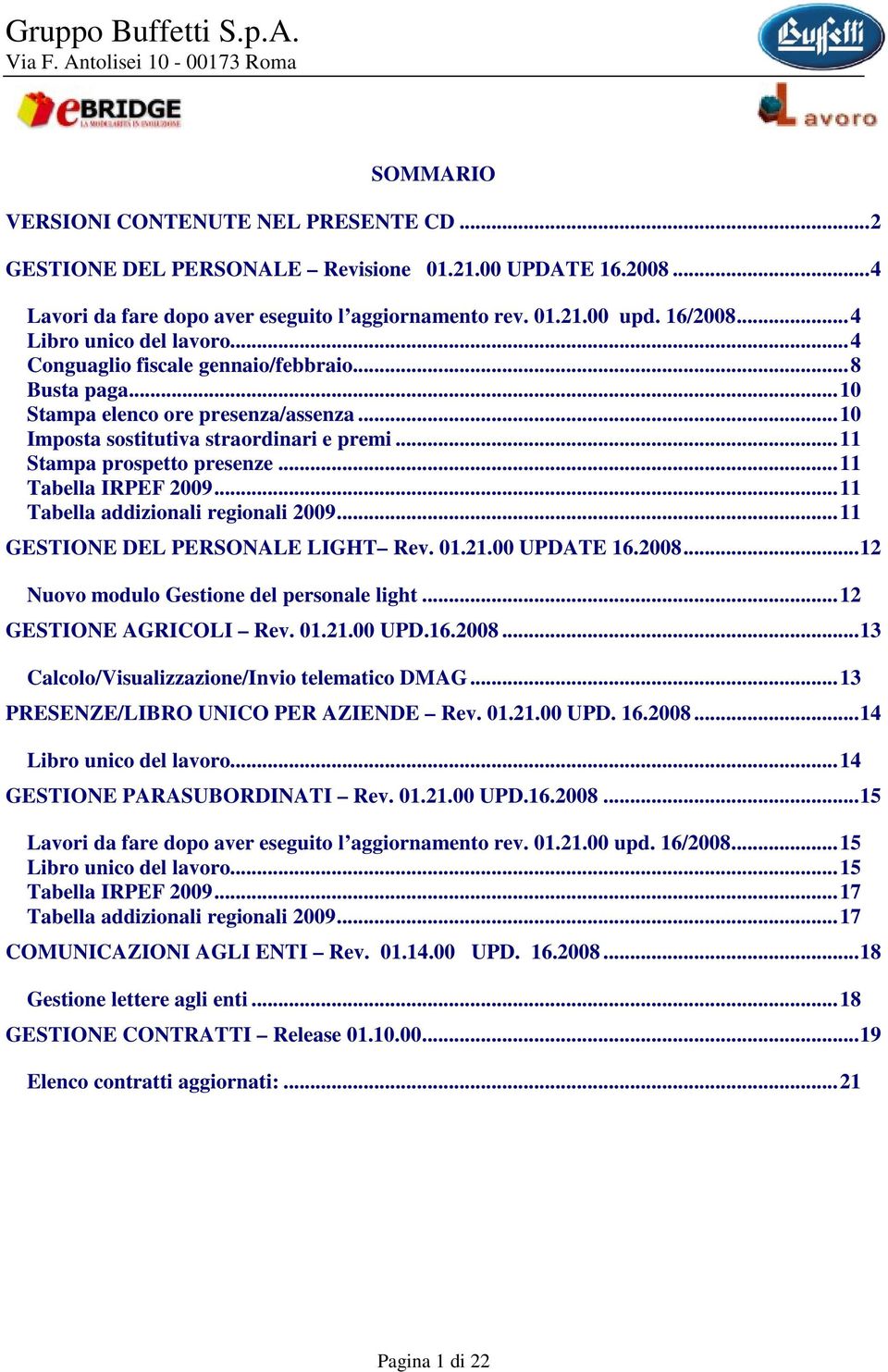 ..11 Tabella IRPEF 2009...11 Tabella addizionali regionali 2009...11 GESTIONE DEL PERSONALE LIGHT Rev. 01.21.00 UPDATE 16.2008...12 Nuovo modulo Gestione del personale light...12 GESTIONE AGRICOLI Rev.