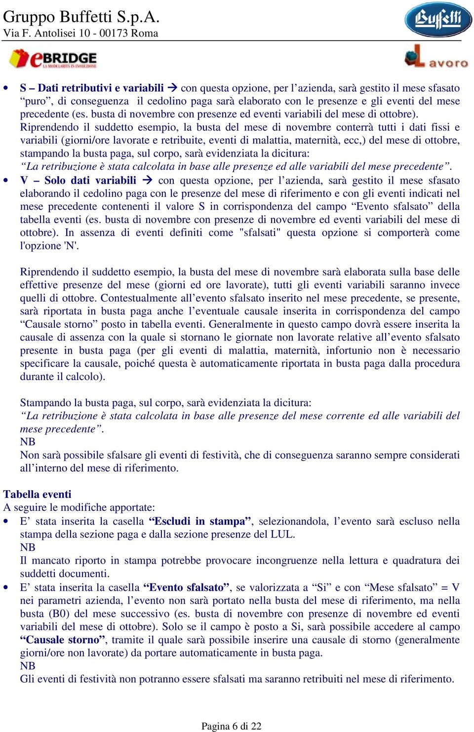 Riprendendo il suddetto esempio, la busta del mese di novembre conterrà tutti i dati fissi e variabili (giorni/ore lavorate e retribuite, eventi di malattia, maternità, ecc,) del mese di ottobre,