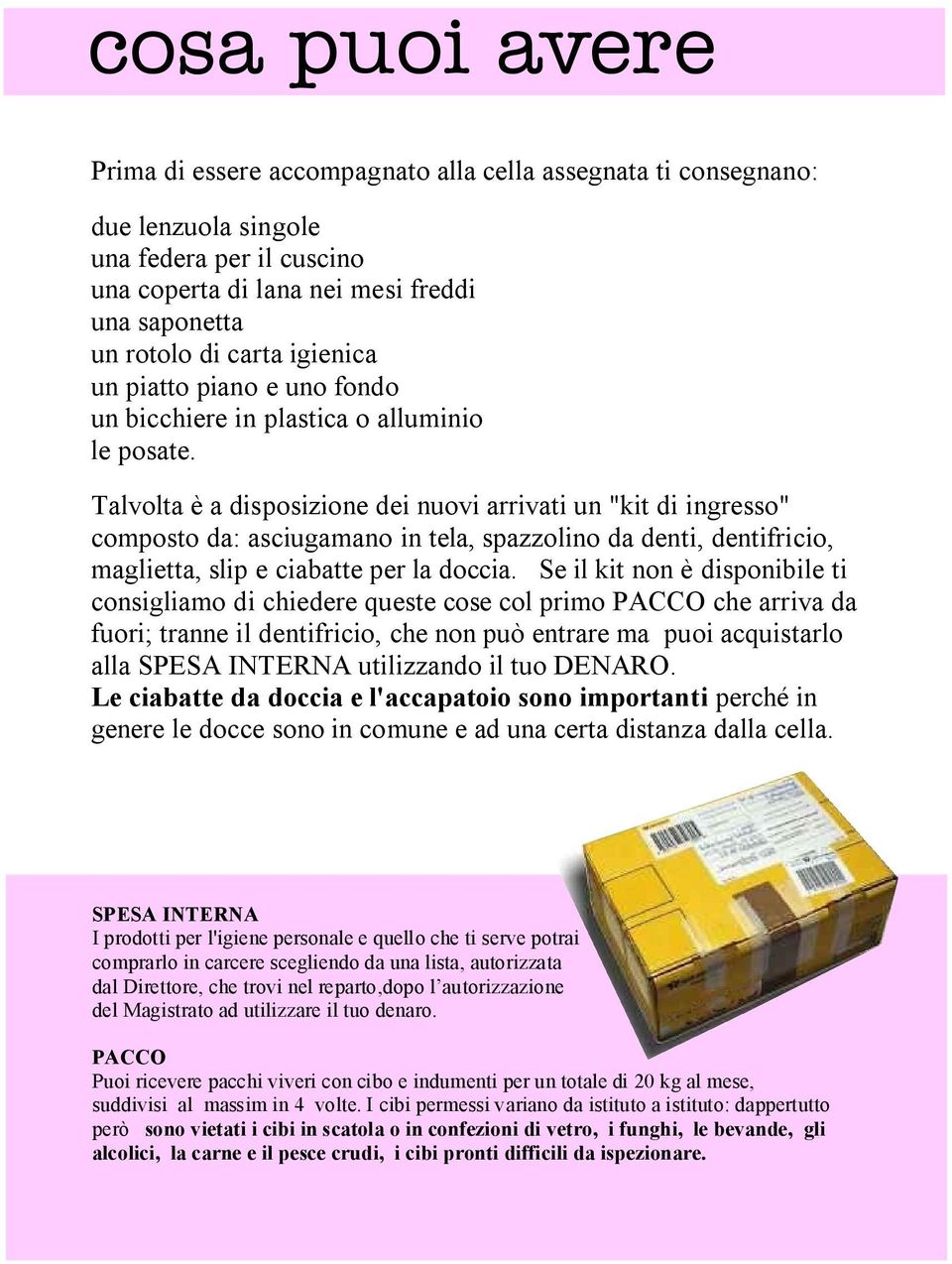 Talvolta è a disposizione dei nuovi arrivati un "kit di ingresso" composto da: asciugamano in tela, spazzolino da denti, dentifricio, maglietta, slip e ciabatte per la doccia.