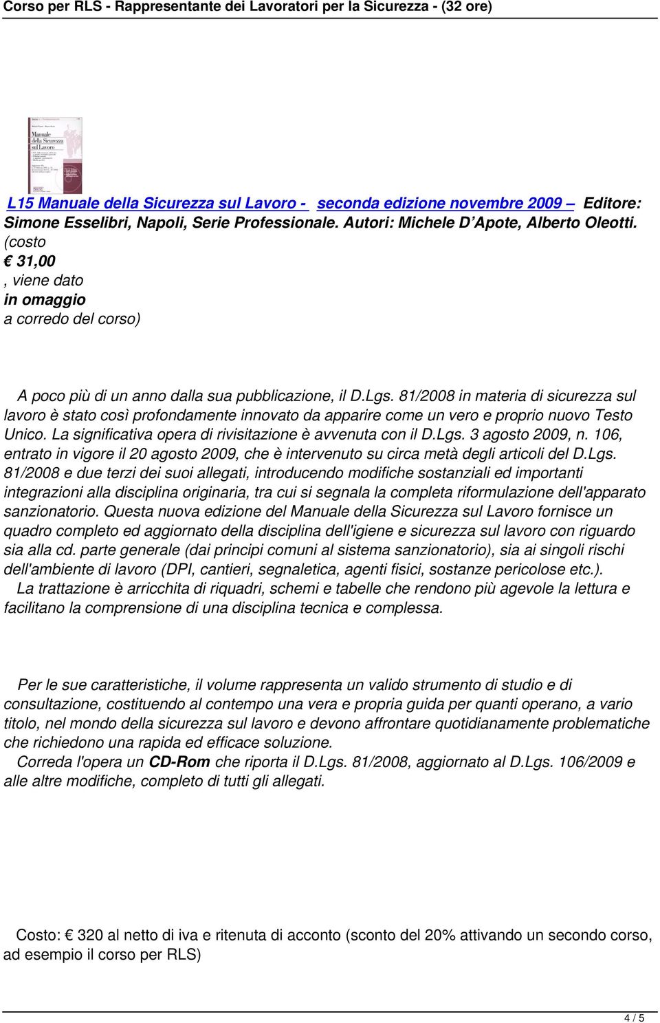 81/2008 in materia di sicurezza sul lavoro è stato così profondamente innovato da apparire come un vero e proprio nuovo Testo Unico. La significativa opera di rivisitazione è avvenuta con il D.Lgs.