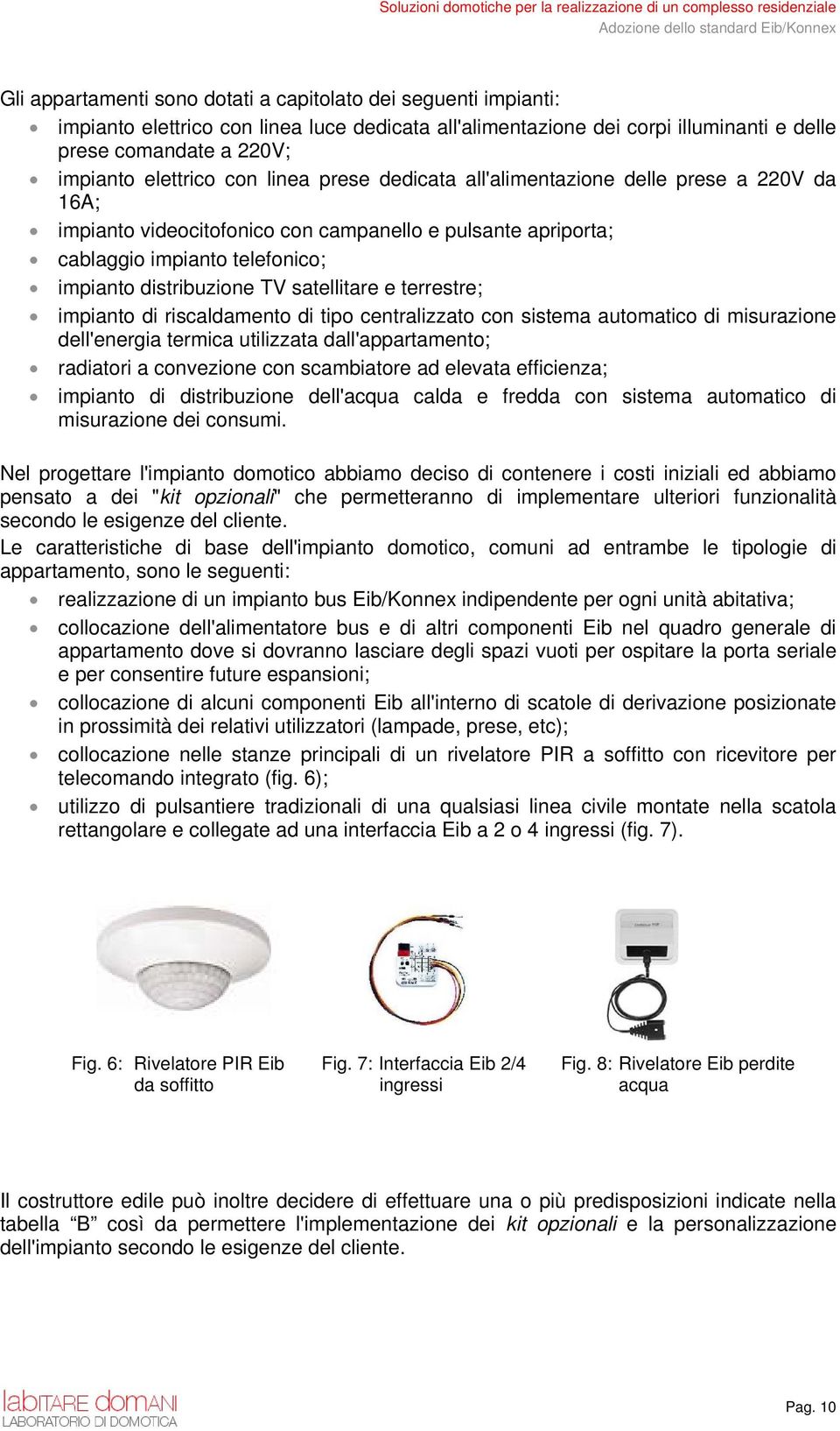 satellitare e terrestre; impianto di riscaldamento di tipo centralizzato con sistema automatico di misurazione dell'energia termica utilizzata dall'appartamento; radiatori a convezione con