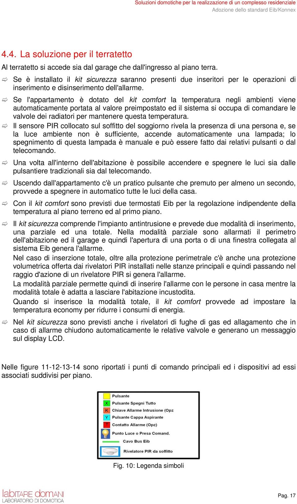 Se l'appartamento è dotato del kit comfort la temperatura negli ambienti viene automaticamente portata al valore preimpostato ed il sistema si occupa di comandare le valvole dei radiatori per