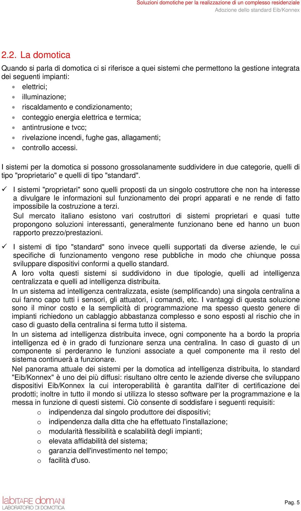 I sistemi per la domotica si possono grossolanamente suddividere in due categorie, quelli di tipo "proprietario" e quelli di tipo "standard".