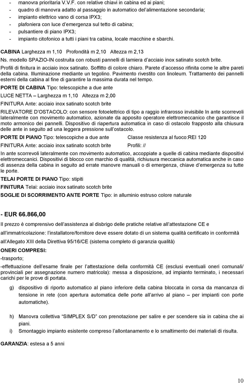 emergenza sul tetto di cabina; - pulsantiere di piano IPX3; - impianto citofonico a tutti i piani tra cabina, locale macchine e sbarchi. CABINA Larghezza m 1,10 Profondità m 2,10 Altezza m 2,13 Ns.