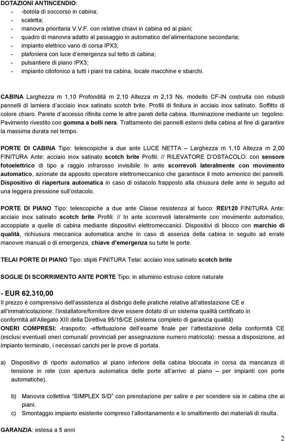 emergenza sul tetto di cabina; - pulsantiere di piano IPX3; - impianto citofonico a tutti i piani tra cabina, locale macchine e sbarchi. CABINA Larghezza m 1,10 Profondità m 2,10 Altezza m 2,13 Ns.