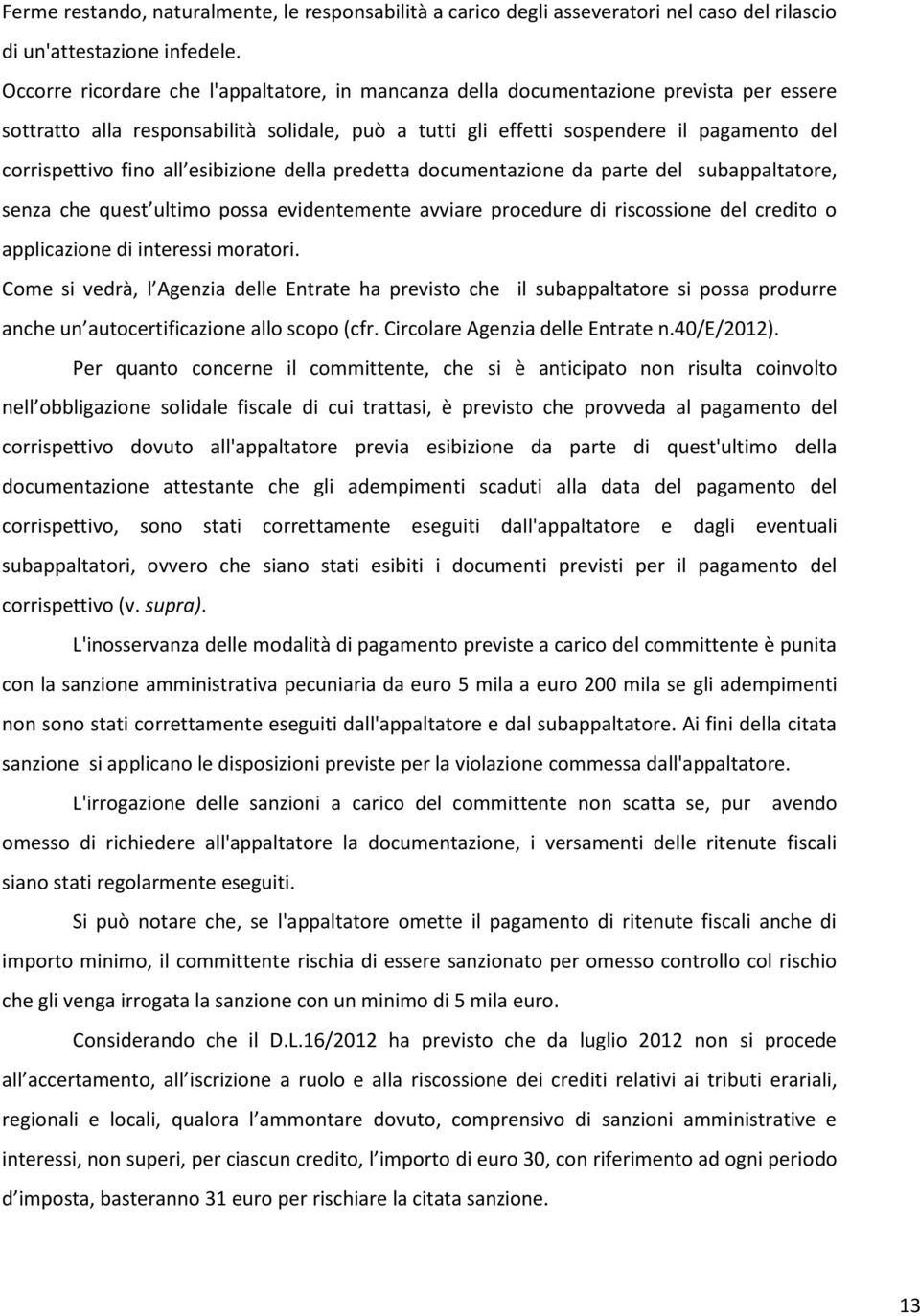 fino all esibizione della predetta documentazione da parte del subappaltatore, senza che quest ultimo possa evidentemente avviare procedure di riscossione del credito o applicazione di interessi