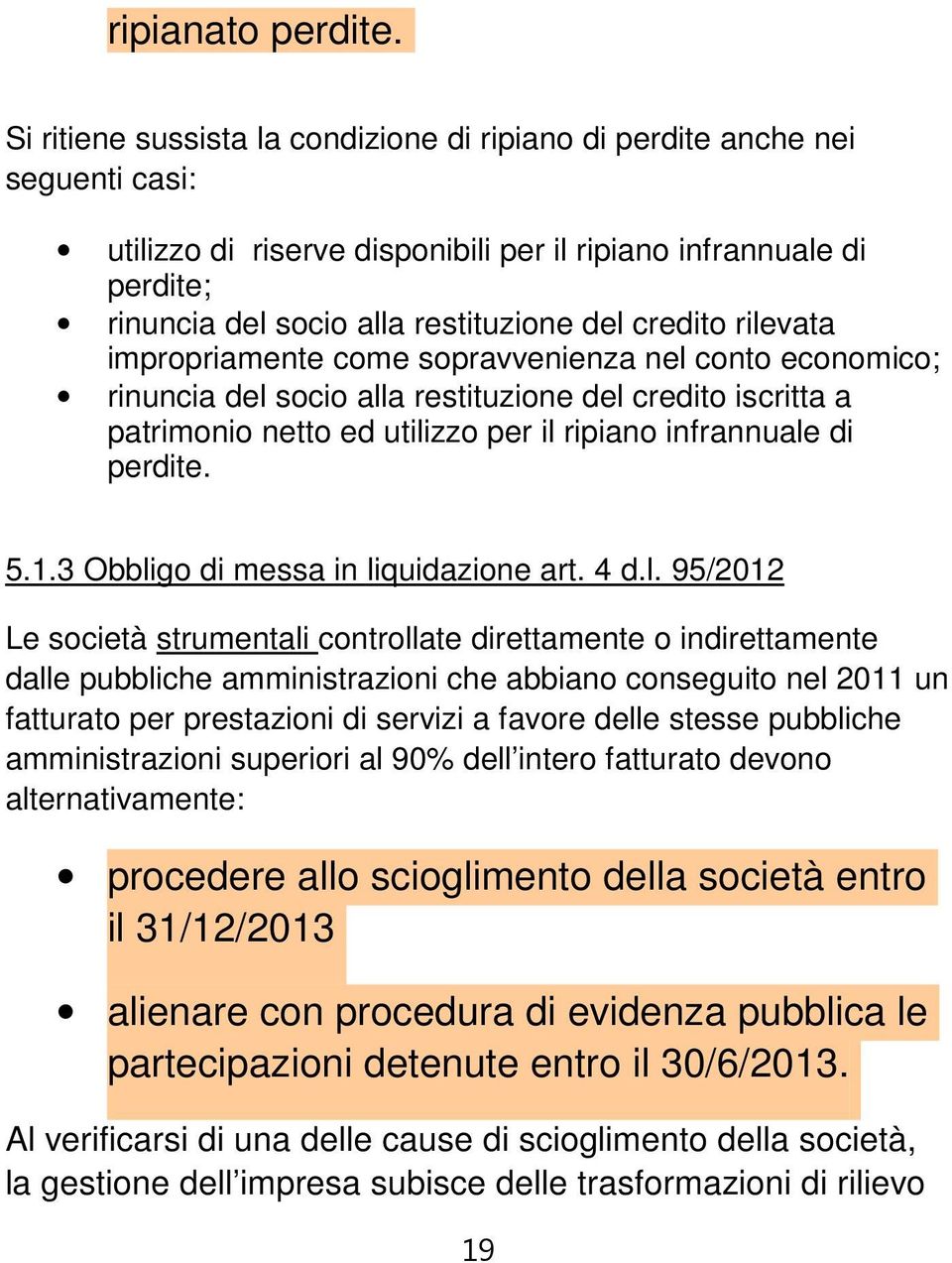 credito rilevata impropriamente come sopravvenienza nel conto economico; rinuncia del socio alla restituzione del credito iscritta a patrimonio netto ed utilizzo per il ripiano infrannuale di perdite.