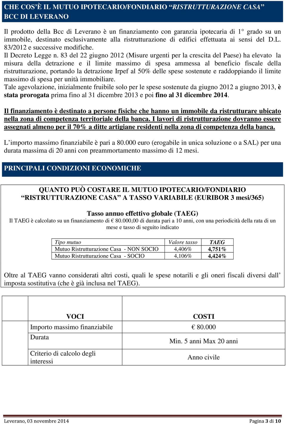 83 del 22 giugno 2012 (Misure urgenti per la crescita del Paese) ha elevato la misura della detrazione e il limite massimo di spesa ammessa al beneficio fiscale della ristrutturazione, portando la