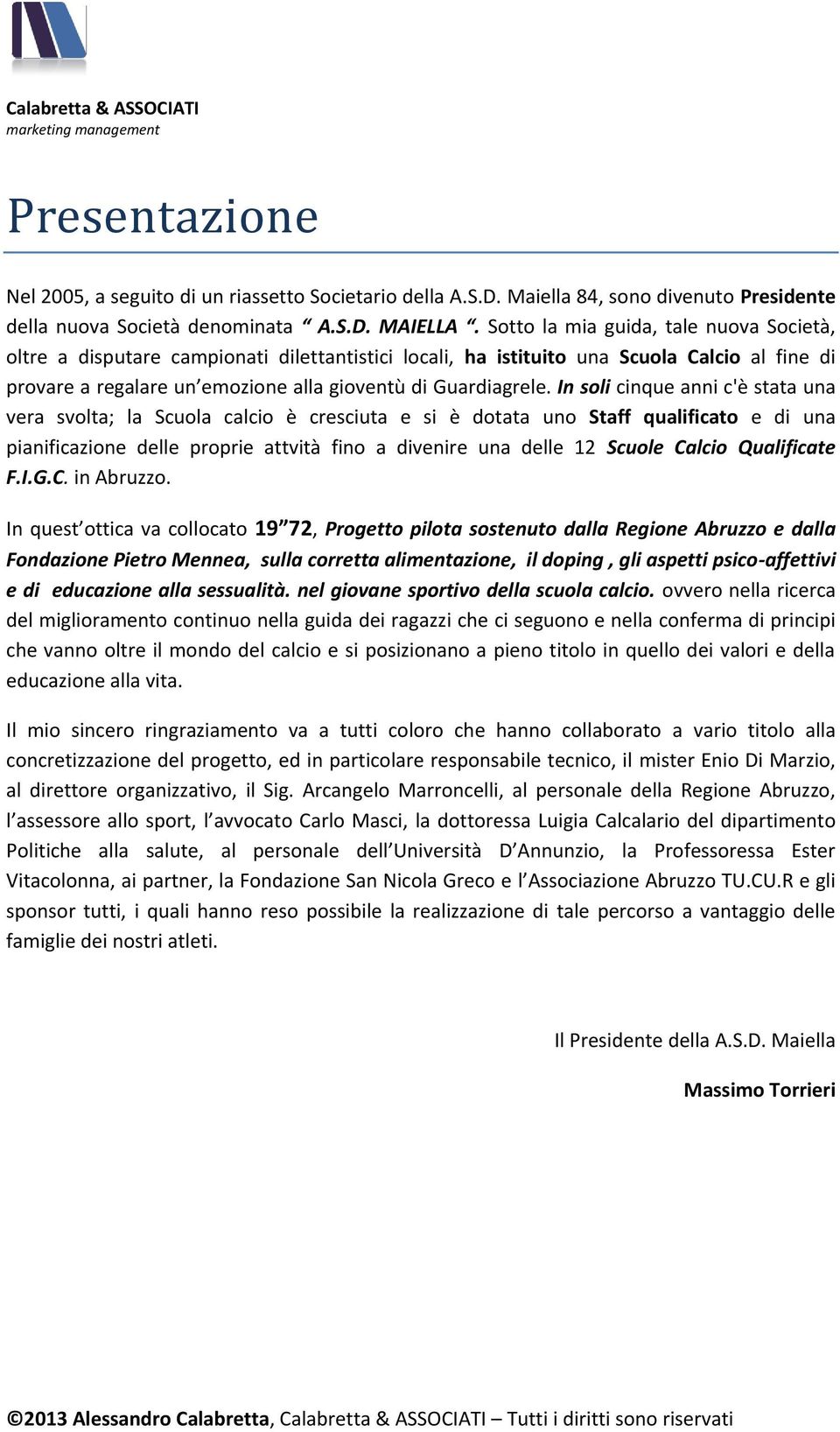 In soli cinque anni c'è stata una vera svolta; la Scuola calcio è cresciuta e si è dotata uno Staff qualificato e di una pianificazione delle proprie attvità fino a divenire una delle 12 Scuole