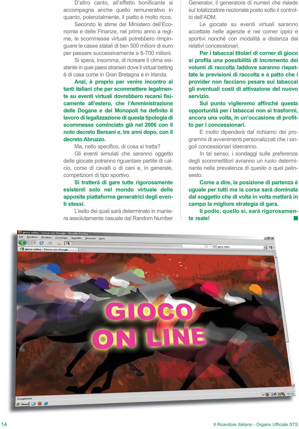 successivamente a 6-700 milioni. Si spera, insomma, di ricreare il clima esistente in quei paesi stranieri dove il virtual betting è di casa come in Gran Bretagna e in Irlanda.