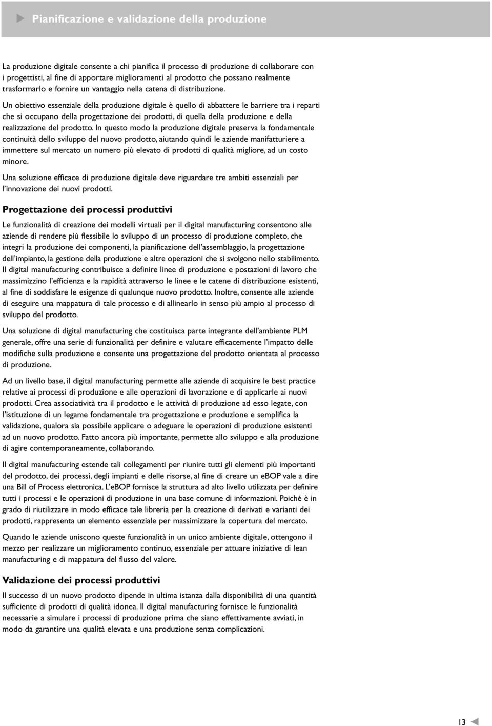 Un obiettivo essenziale della produzione digitale è quello di abbattere le barriere tra i reparti che si occupano della progettazione dei prodotti, di quella della produzione e della realizzazione