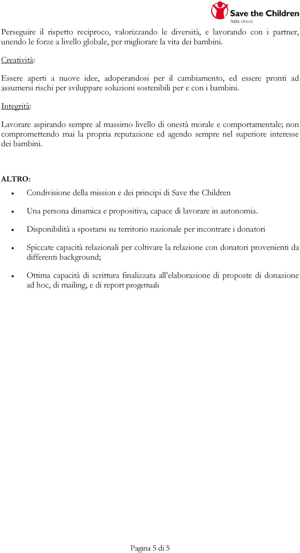 Integrità: Lavorare aspirando sempre al massimo livello di onestà morale e comportamentale; non compromettendo mai la propria reputazione ed agendo sempre nel superiore interesse dei bambini.