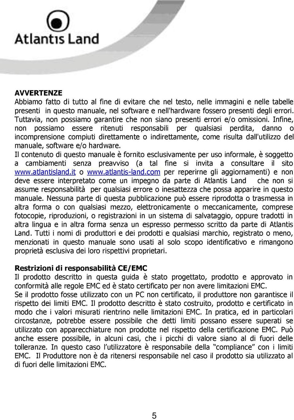 Infine, non possiamo essere ritenuti responsabili per qualsiasi perdita, danno o incomprensione compiuti direttamente o indirettamente, come risulta dall'utilizzo del manuale, software e/o hardware.