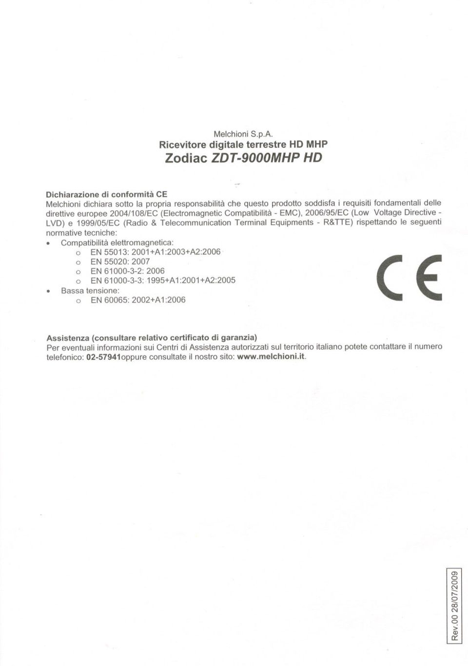 delle direttive europee 2004/108/EC (Electromagnetic Compatibilità - EMC), 2006/95/EC (Low Voltage Directive- LVD) e 1999/05/EC (Radio & Telecommunication Terminai Equipments - R&TTE)rispettando le