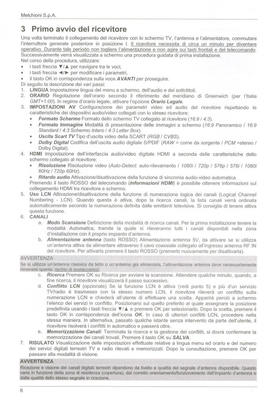 Il ricevitore necessita di circa un minuto Der diventare oderativo. Durante tale Deriodo non tooliere l'alimentazione e non aoire sui tasti frontali e del telecomando.