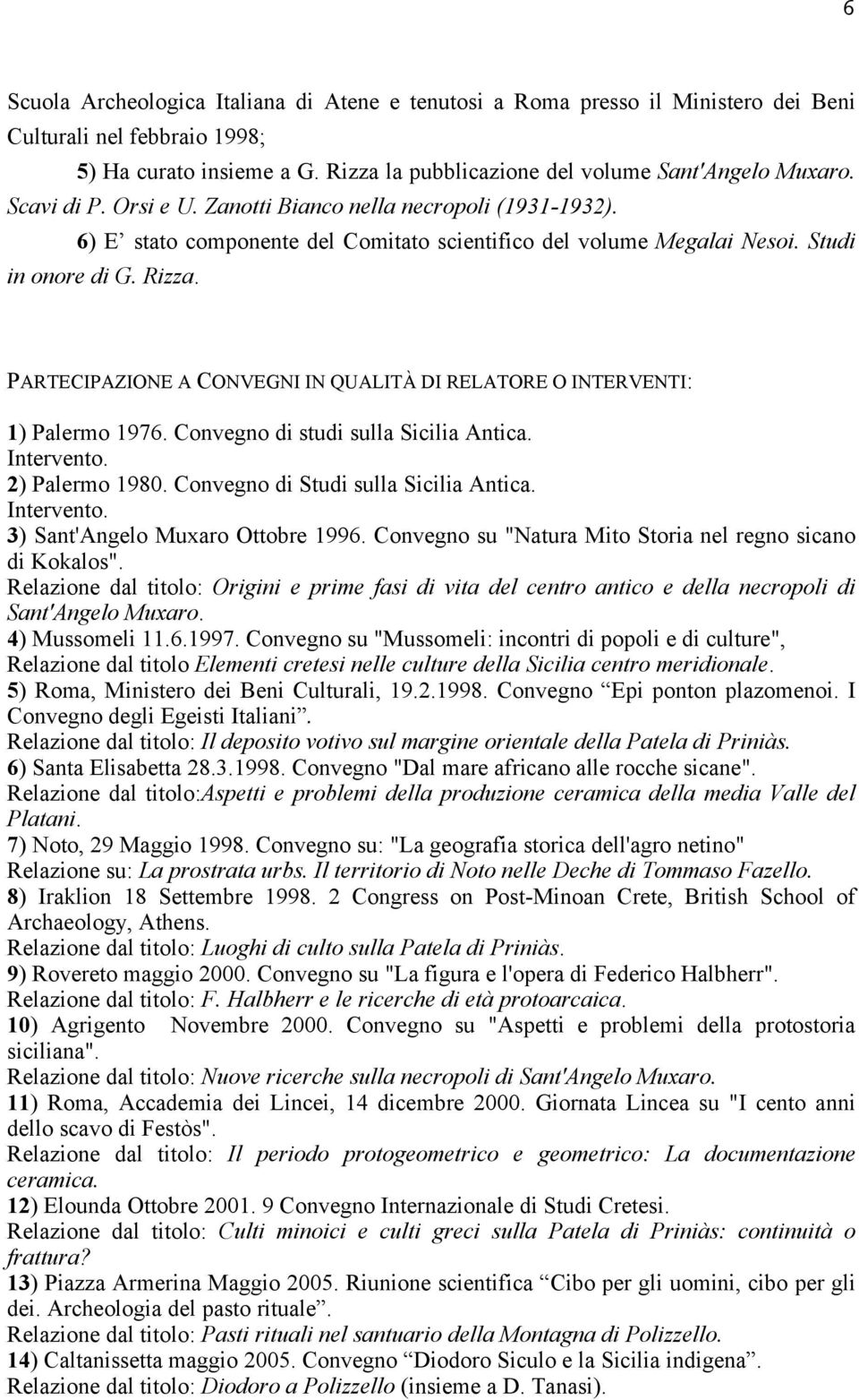 PARTECIPAZIONE A CONVEGNI IN QUALITÀ DI RELATORE O INTERVENTI: 1) Palermo 1976. Convegno di studi sulla Sicilia Antica. Intervento. 2) Palermo 1980. Convegno di Studi sulla Sicilia Antica. Intervento. 3) Sant'Angelo Muxaro Ottobre 1996.