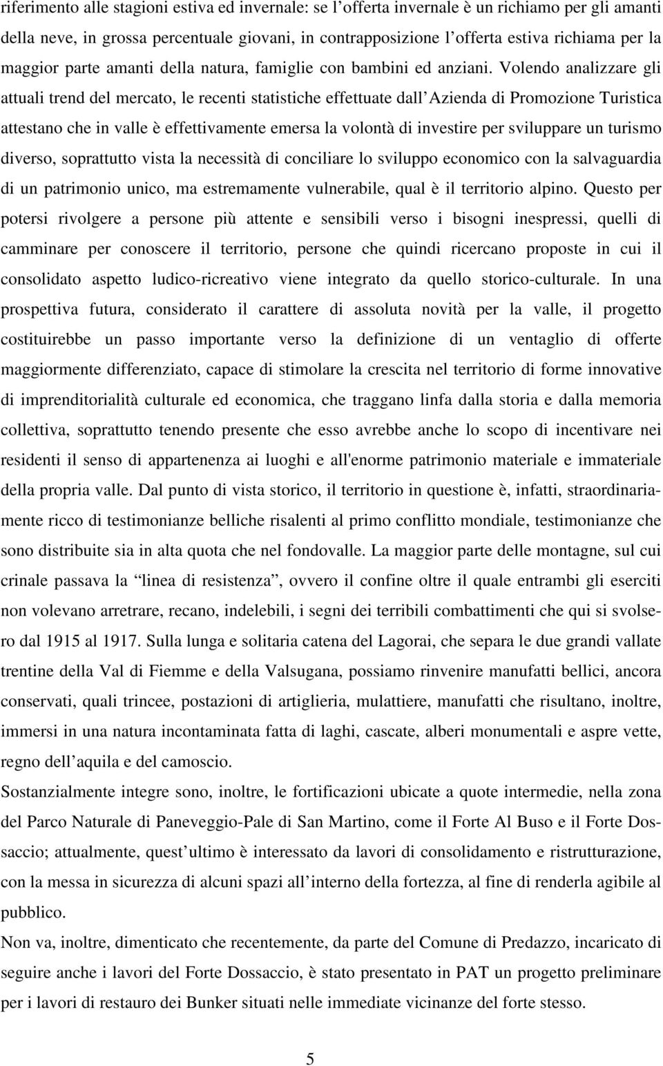 Volendo analizzare gli attuali trend del mercato, le recenti statistiche effettuate dall Azienda di Promozione Turistica attestano che in valle è effettivamente emersa la volontà di investire per