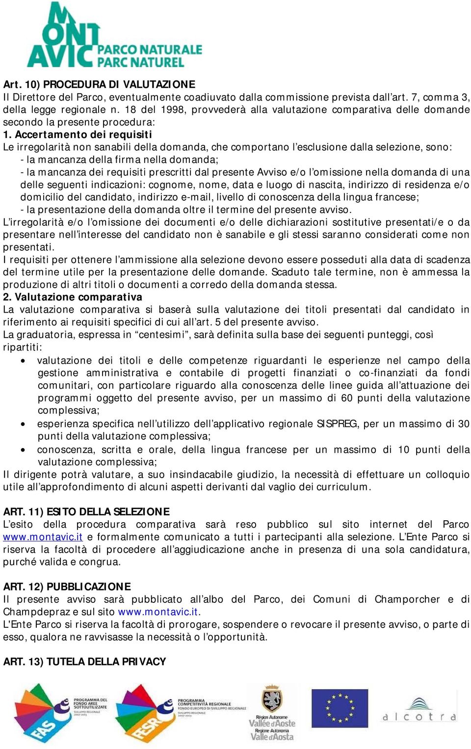 Accertamento dei requisiti Le irregolarità non sanabili della domanda, che comportano l esclusione dalla selezione, sono: - la mancanza della firma nella domanda; - la mancanza dei requisiti