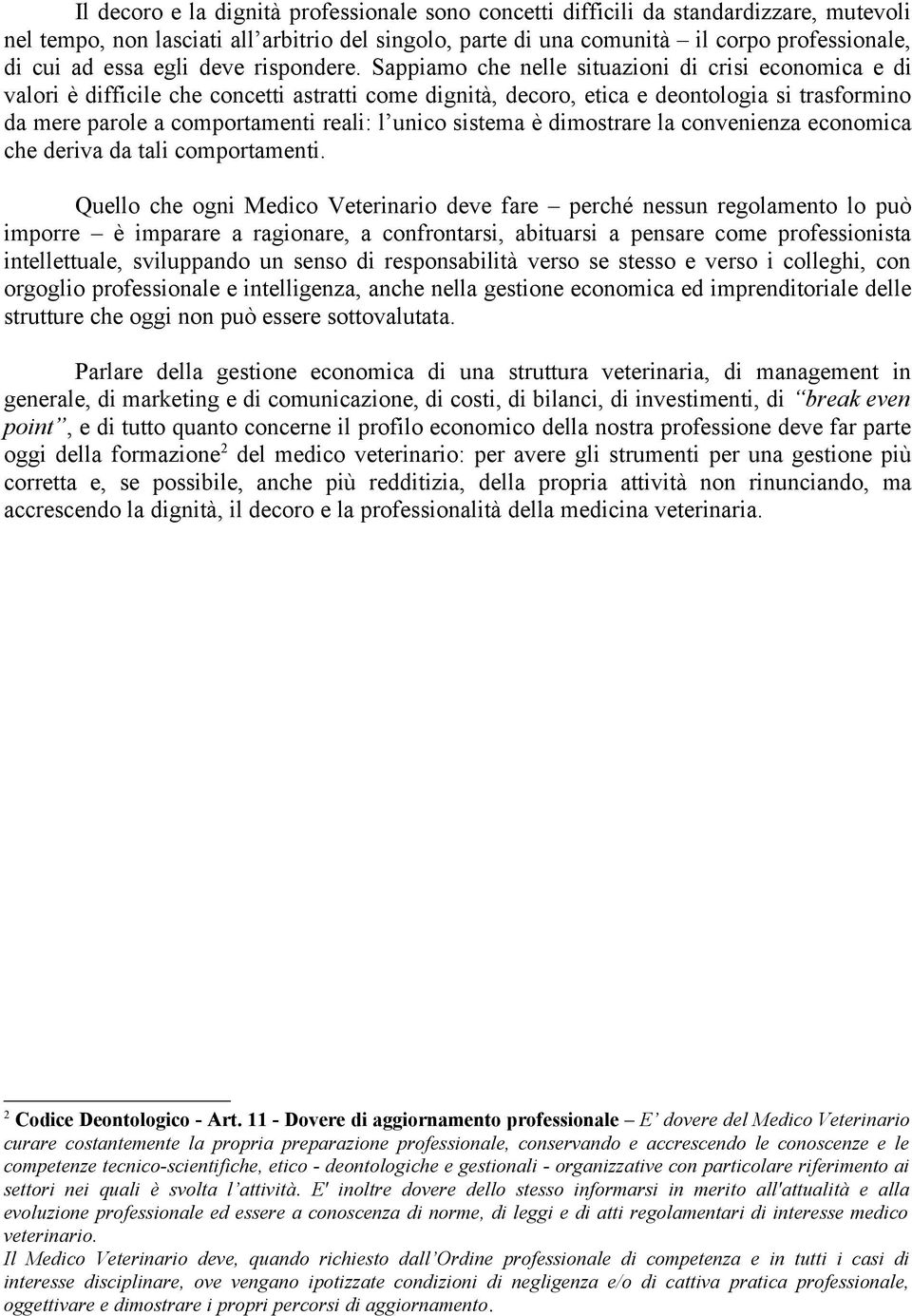 Sappiamo che nelle situazioni di crisi economica e di valori è difficile che concetti astratti come dignità, decoro, etica e deontologia si trasformino da mere parole a comportamenti reali: l unico