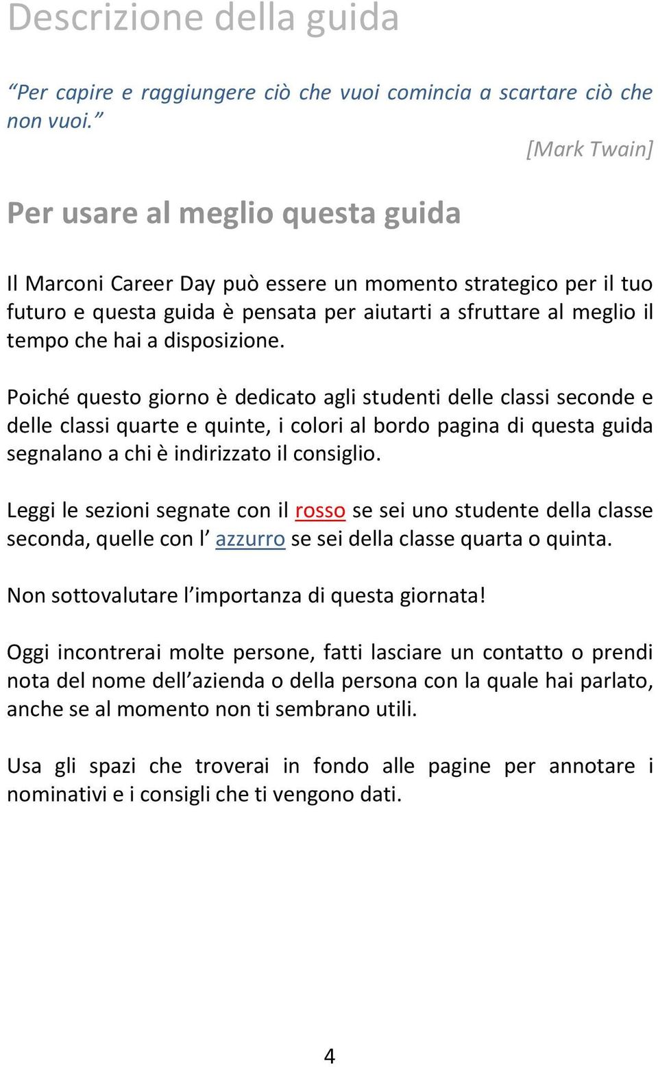 disposizione. Poiché questo giorno è dedicato agli studenti delle classi seconde e delle classi quarte e quinte, i colori al bordo pagina di questa guida segnalano a chi è indirizzato il consiglio.