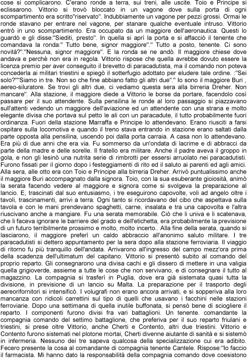 Ormai le ronde stavano per entrare nel vagone, per stanare qualche eventuale intruso. Vittorio entrò in uno scompartimento. Era occupato da un maggiore dell'aeronautica.