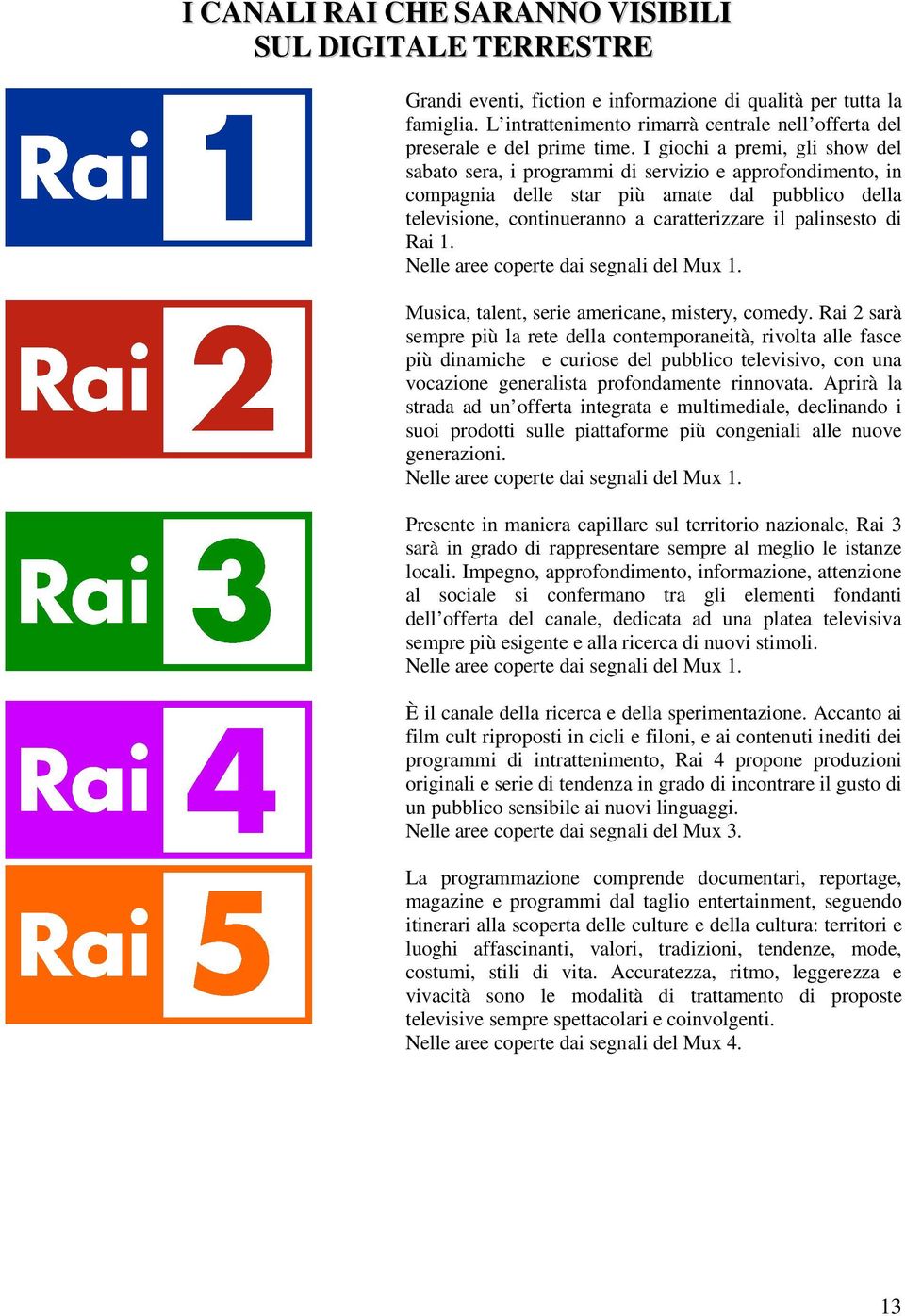 I giochi a premi, gli show del sabato sera, i programmi di servizio e approfondimento, in compagnia delle star più amate dal pubblico della televisione, continueranno a caratterizzare il palinsesto