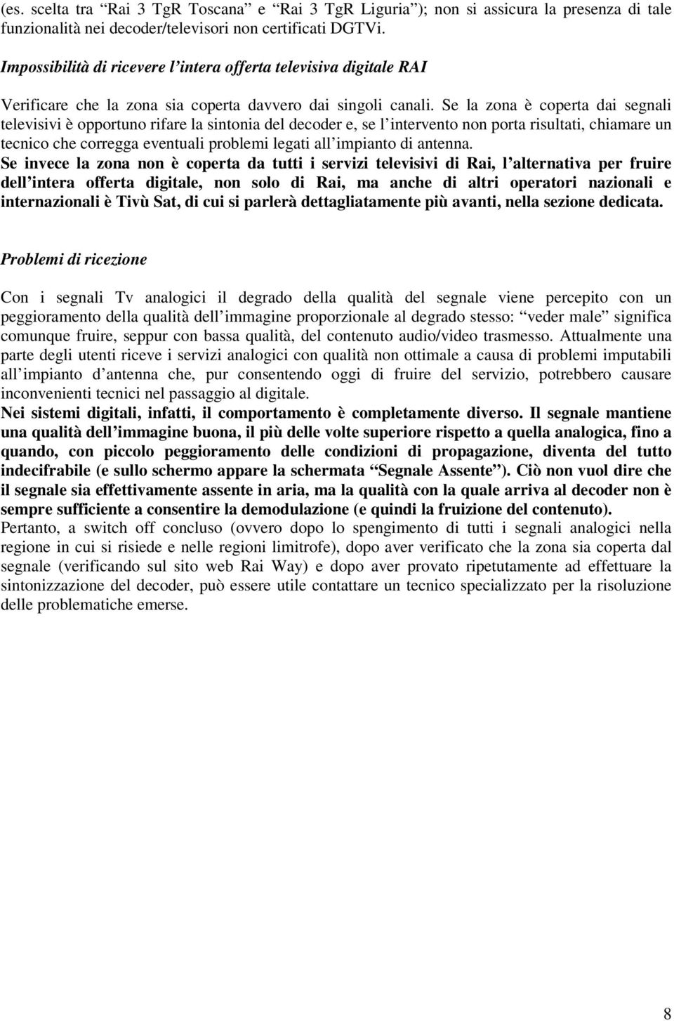 Se la zona è coperta dai segnali televisivi è opportuno rifare la sintonia del decoder e, se l intervento non porta risultati, chiamare un tecnico che corregga eventuali problemi legati all impianto