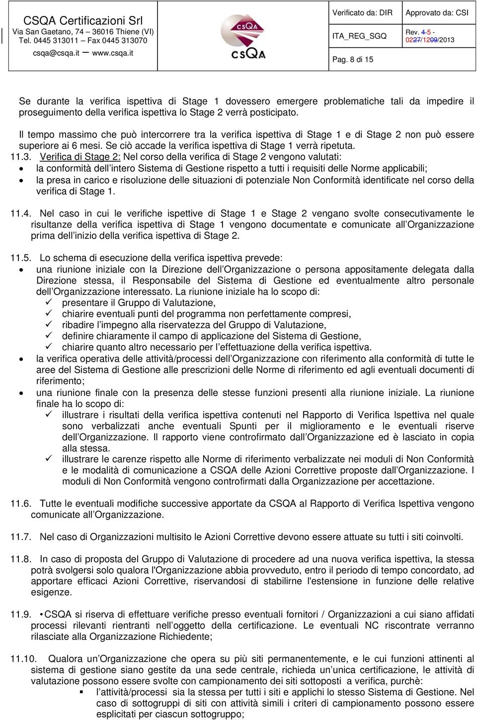 Verifica di Stage 2: Nel corso della verifica di Stage 2 vengono valutati: la conformità dell intero Sistema di Gestione rispetto a tutti i requisiti delle Norme applicabili; la presa in carico e