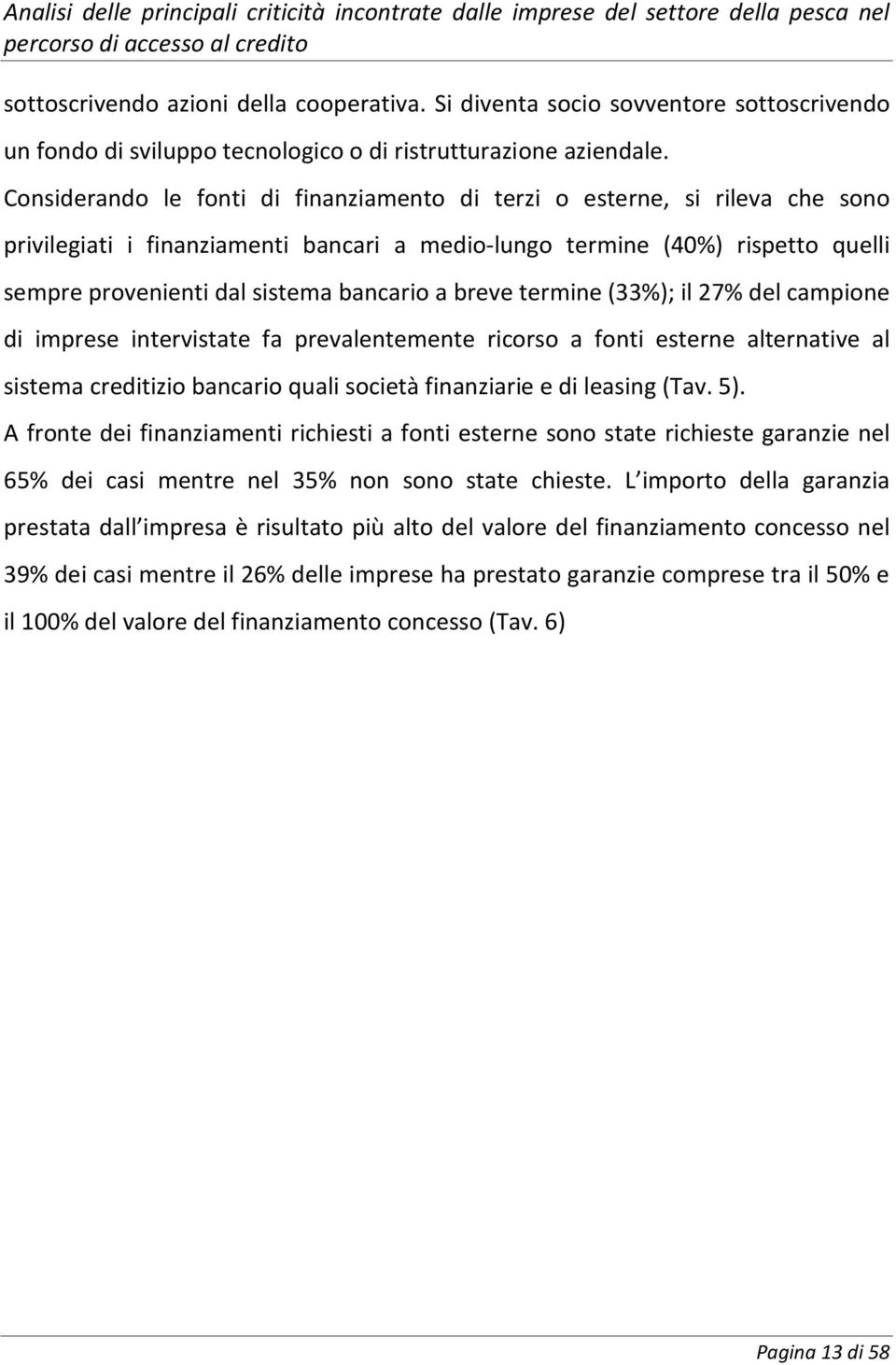 a breve termine (33%); il 27% del campione di imprese intervistate fa prevalentemente ricorso a fonti esterne alternative al sistema creditizio bancario quali società finanziarie e di leasing (Tav.