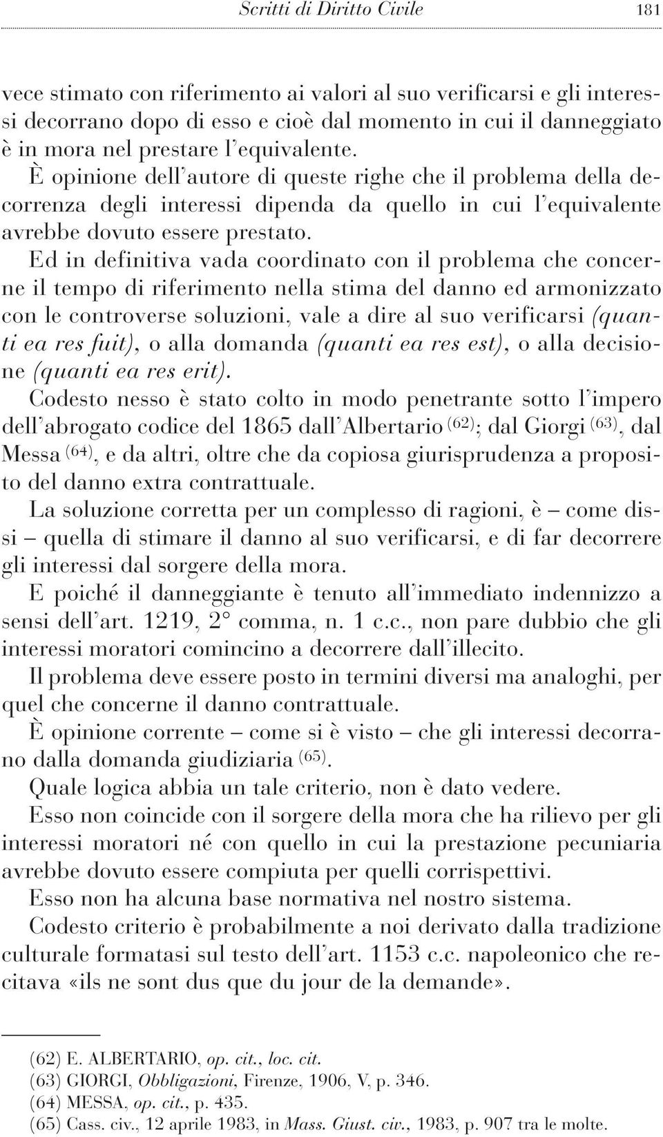 Ed in definitiva vada coordinato con il problema che concerne il tempo di riferimento nella stima del danno ed armonizzato con le controverse soluzioni, vale a dire al suo verificarsi (quanti ea res