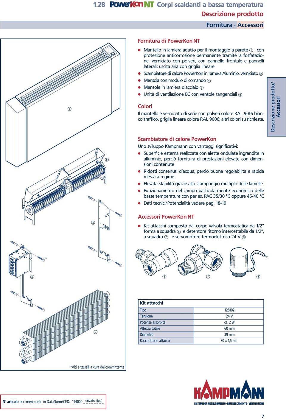 lamiera d acciaio 3 Unità di ventilazione EC con ventole tangenziali 5 Colori Il mantello è verniciato di serie con polveri colore RAL 9016 bianco traffico, griglia lineare colore RAL 9006; altri