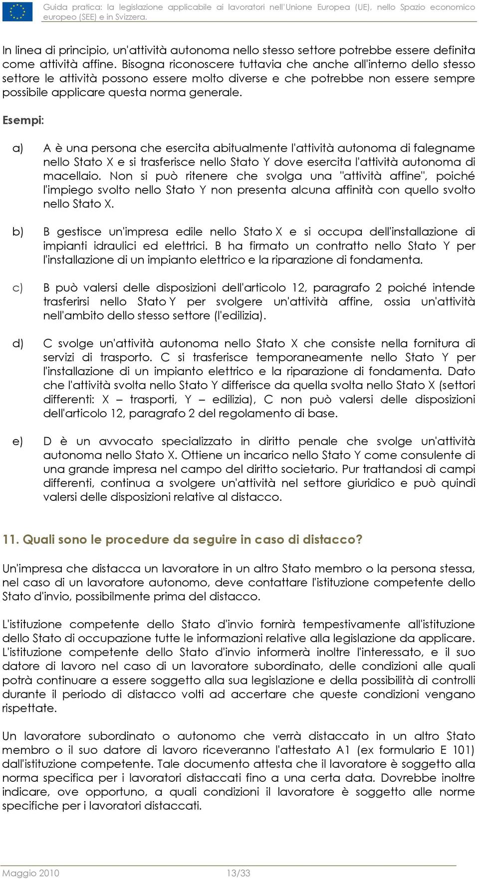 Bisogna riconoscere tuttavia che anche all'interno dello stesso settore le attività possono essere molto diverse e che potrebbe non essere sempre possibile applicare questa norma generale.