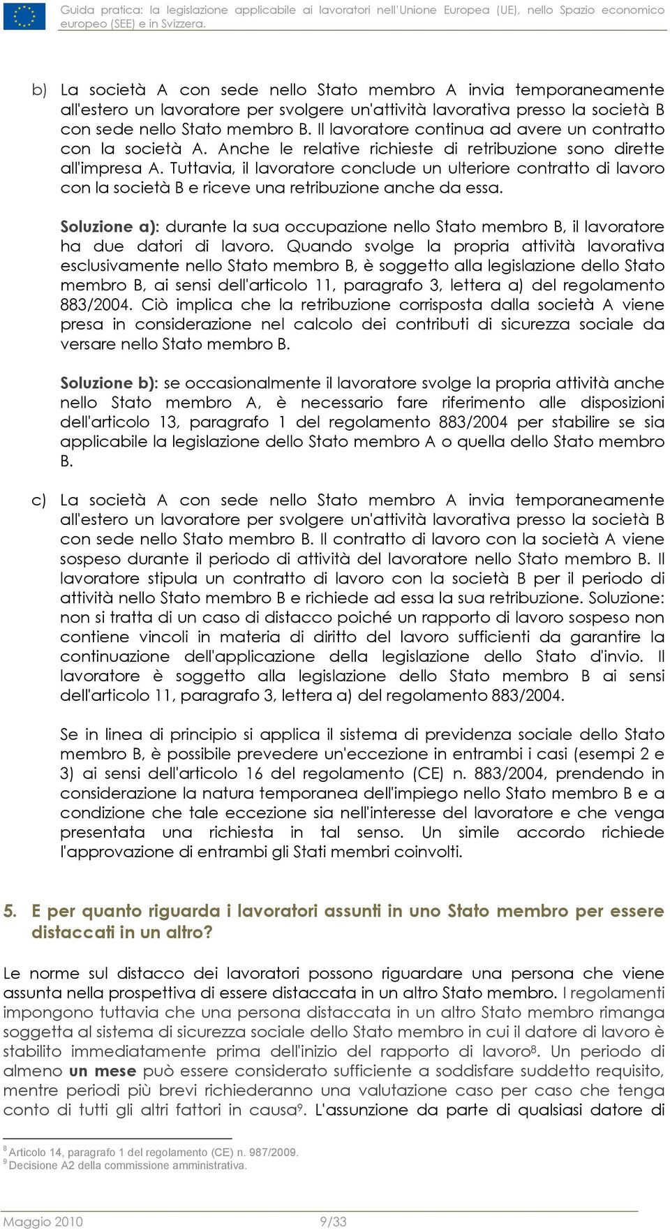 Il lavoratore continua ad avere un contratto con la società A. Anche le relative richieste di retribuzione sono dirette all'impresa A.