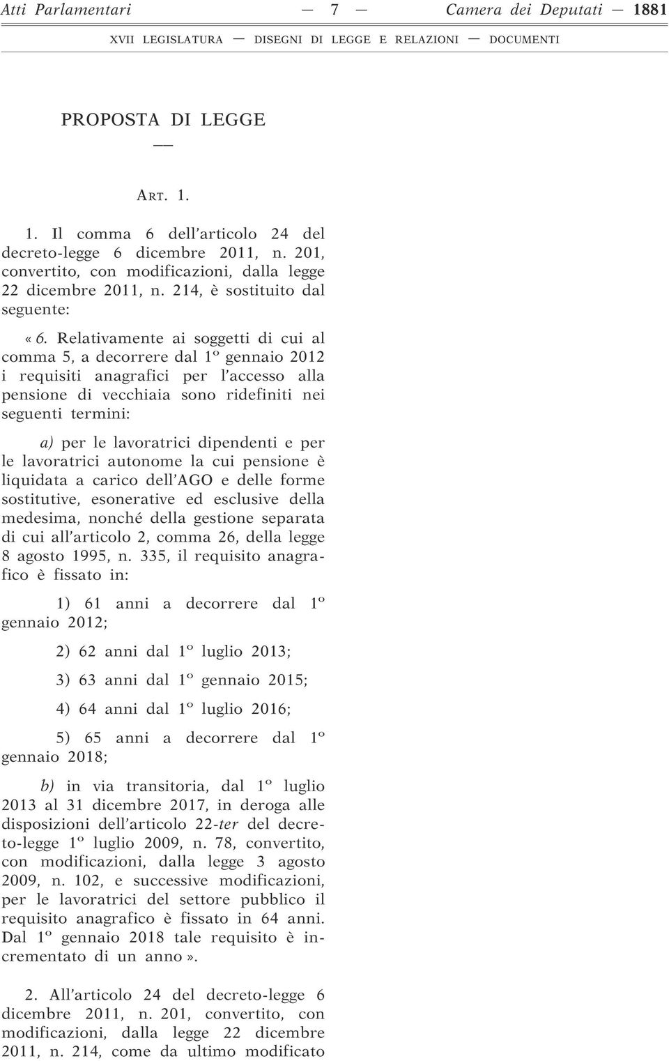 Relativamente ai soggetti di cui al comma 5, a decorrere dal 1 o gennaio 2012 i requisiti anagrafici per l accesso alla pensione di vecchiaia sono ridefiniti nei seguenti termini: a) per le