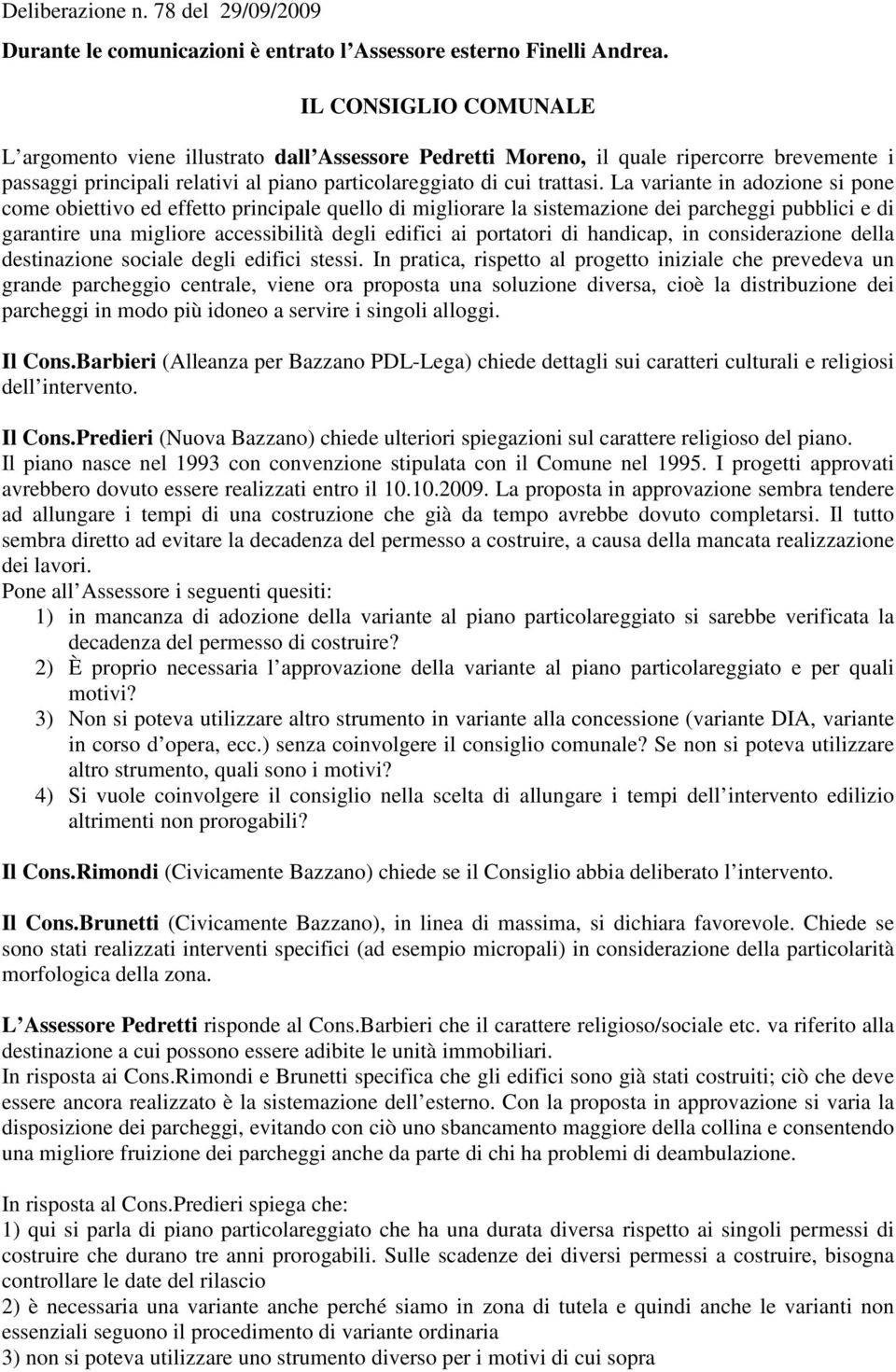 La variante in adozione si pone come obiettivo ed effetto principale quello di migliorare la sistemazione dei parcheggi pubblici e di garantire una migliore accessibilità degli edifici ai portatori